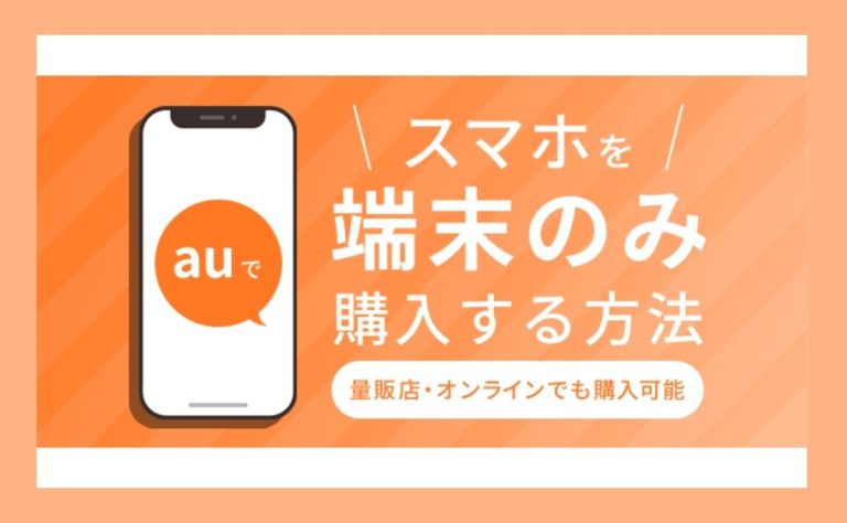 auでスマホを端末のみ購入する方法！量販店やオンラインでも購入可能